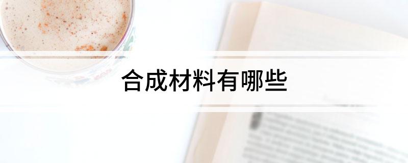 合成材料有哪些(图1)