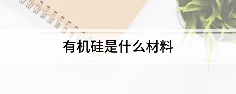 有机硅是什么材料(图1)
